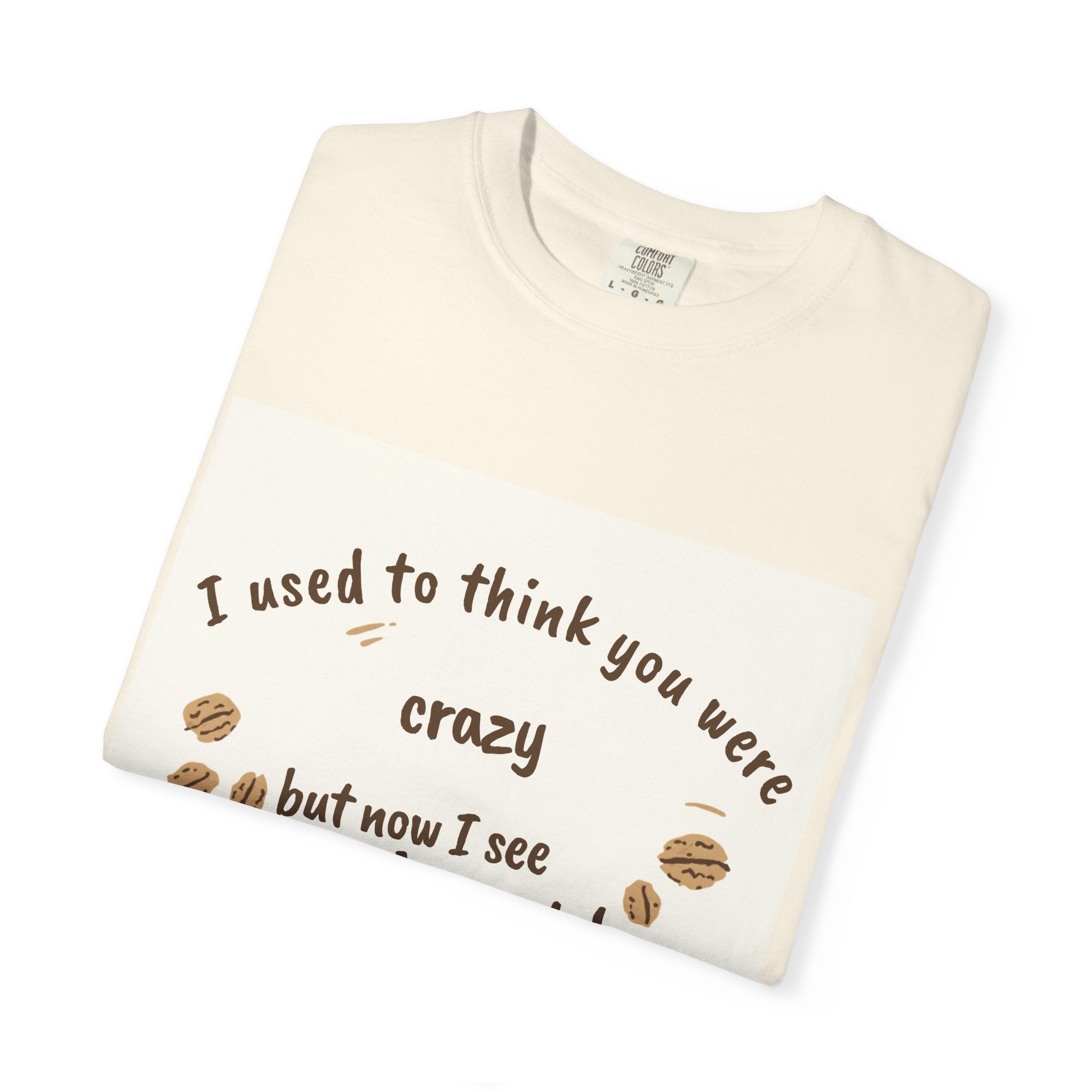 T-Shirt — "I used to think you were crazy but now I see you're nuts!" Funny Nut Lover Tee